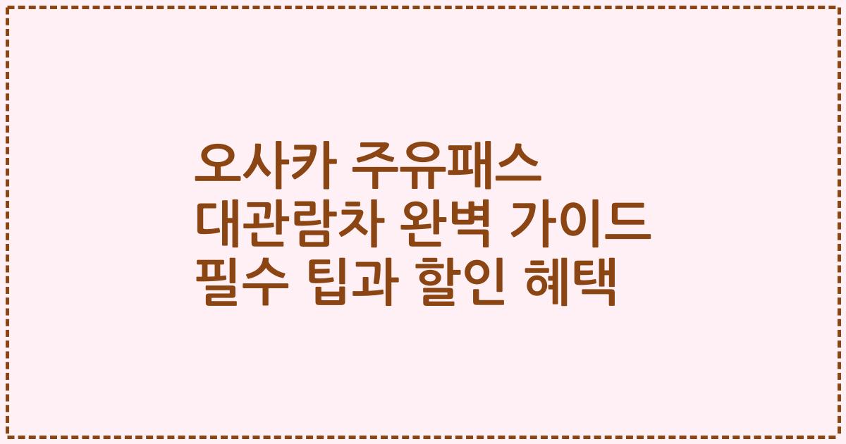 오사카 주유패스 대관람차 완벽 가이드 필수 팁과 할인 혜택