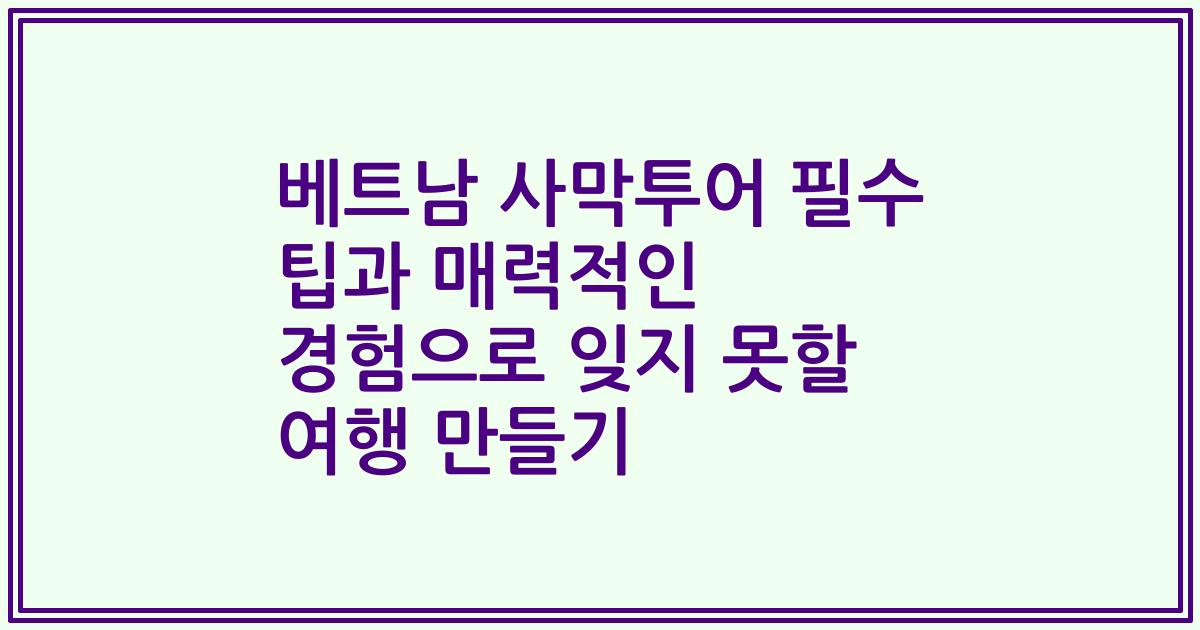 베트남 사막투어 필수 팁과 매력적인 경험으로 잊지 못할 여행 만들기