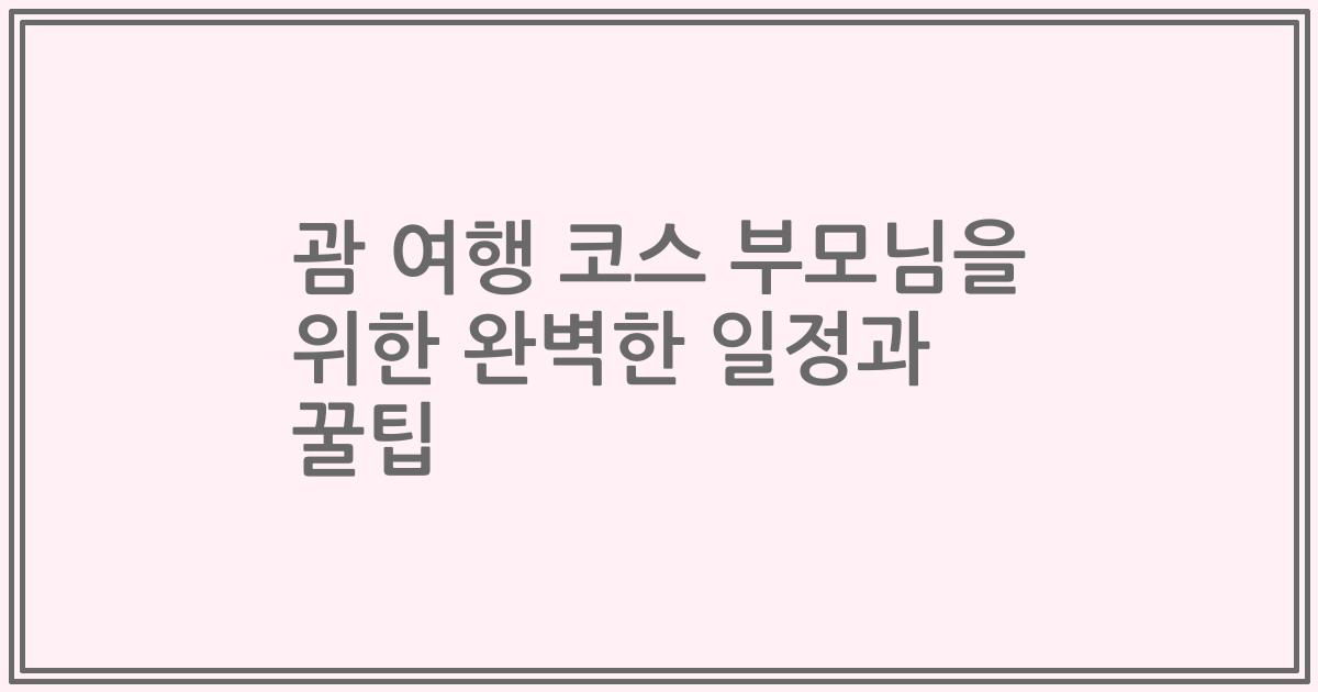 괌 여행 코스 부모님을 위한 완벽한 일정과 꿀팁