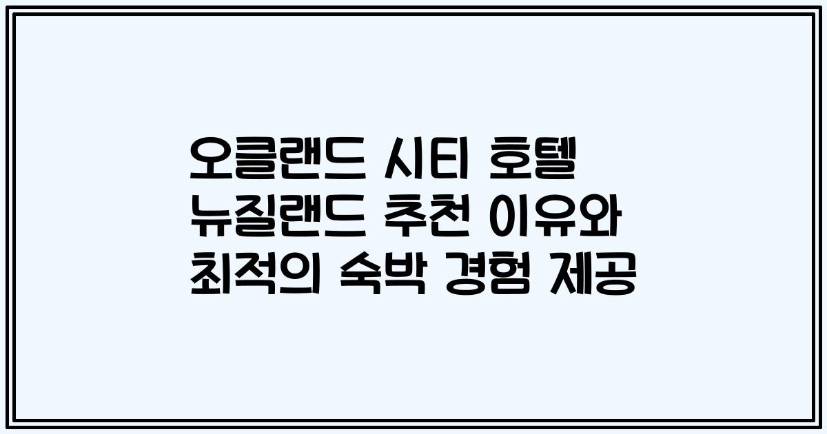 오클랜드 시티 호텔 뉴질랜드 추천 이유와 최적의 숙박 경험 제공