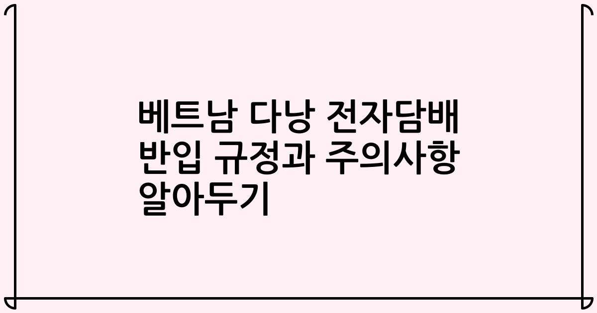 베트남 다낭 전자담배 반입 규정과 주의사항 알아두기
