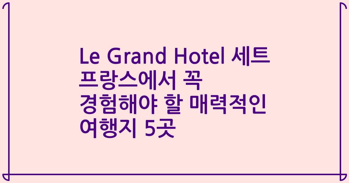 Le Grand Hotel 세트 프랑스에서 꼭 경험해야 할 매력적인 여행지 5곳