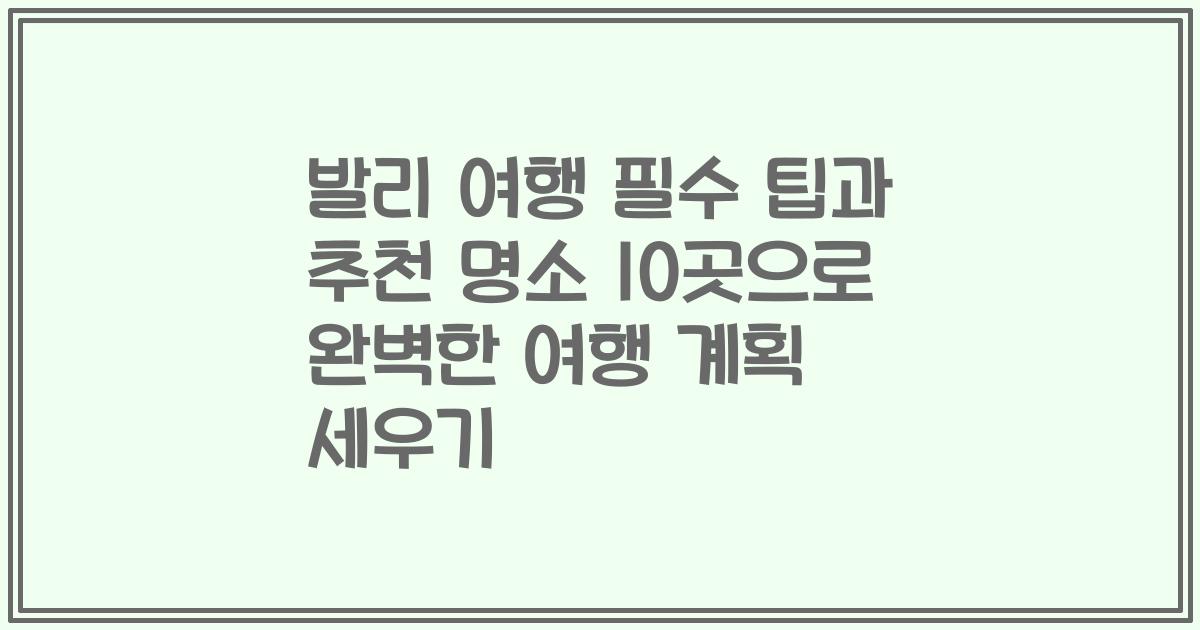 발리 여행 필수 팁과 추천 명소 10곳으로 완벽한 여행 계획 세우기
