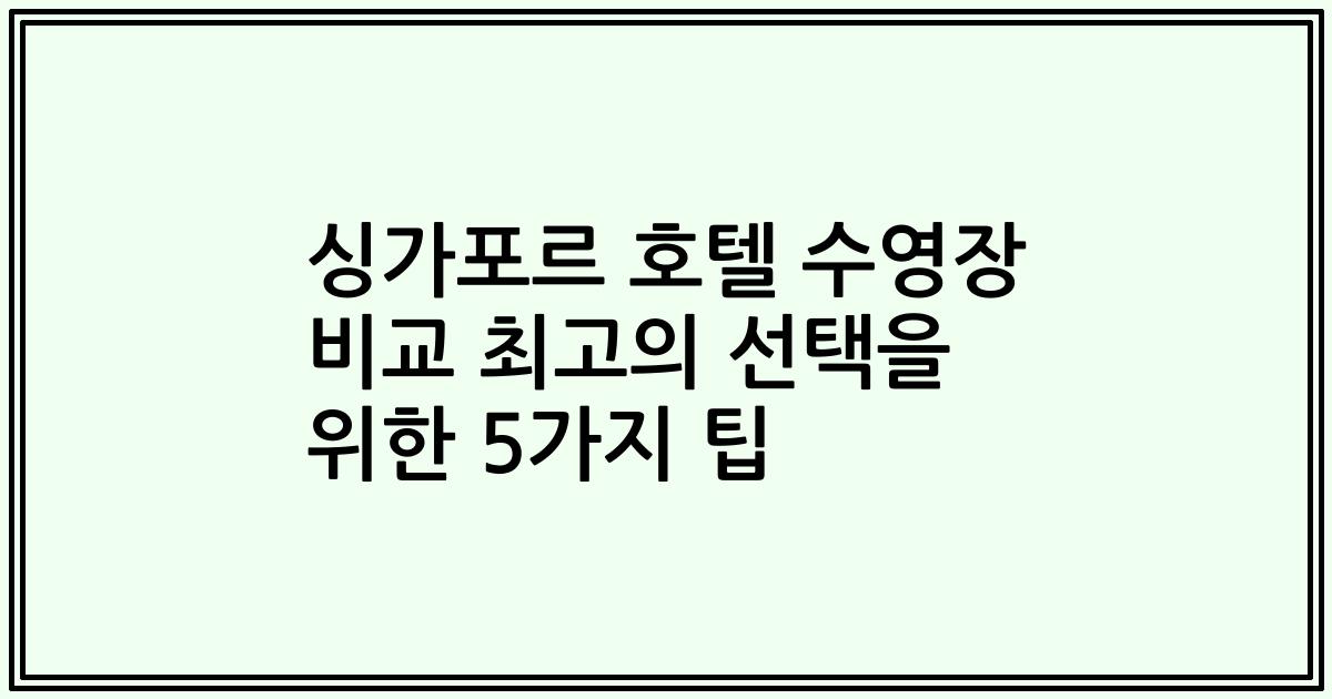 싱가포르 호텔 수영장 비교 최고의 선택을 위한 5가지 팁