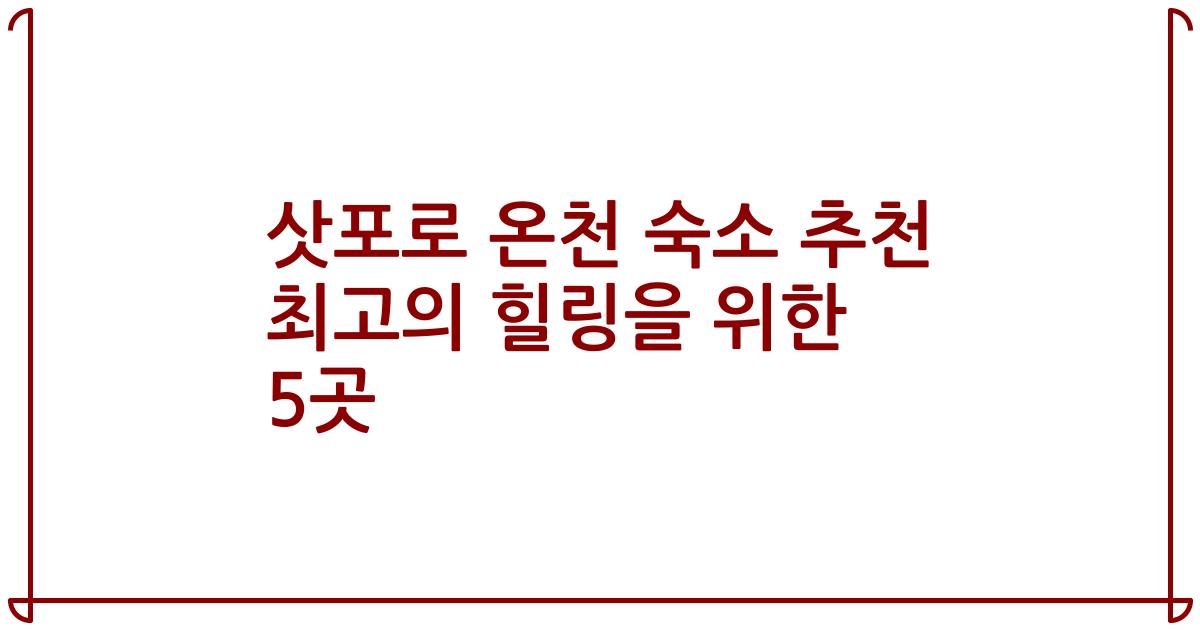 삿포로 온천 숙소 추천 최고의 힐링을 위한 5곳