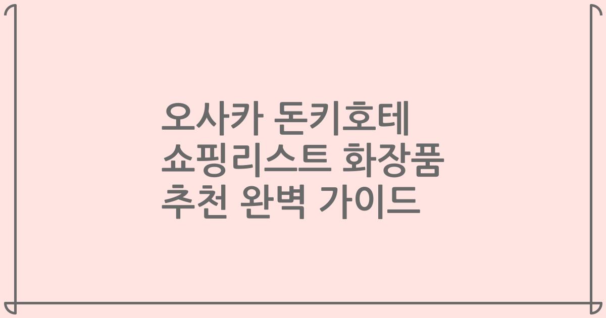 오사카 돈키호테 쇼핑리스트 화장품 추천 완벽 가이드