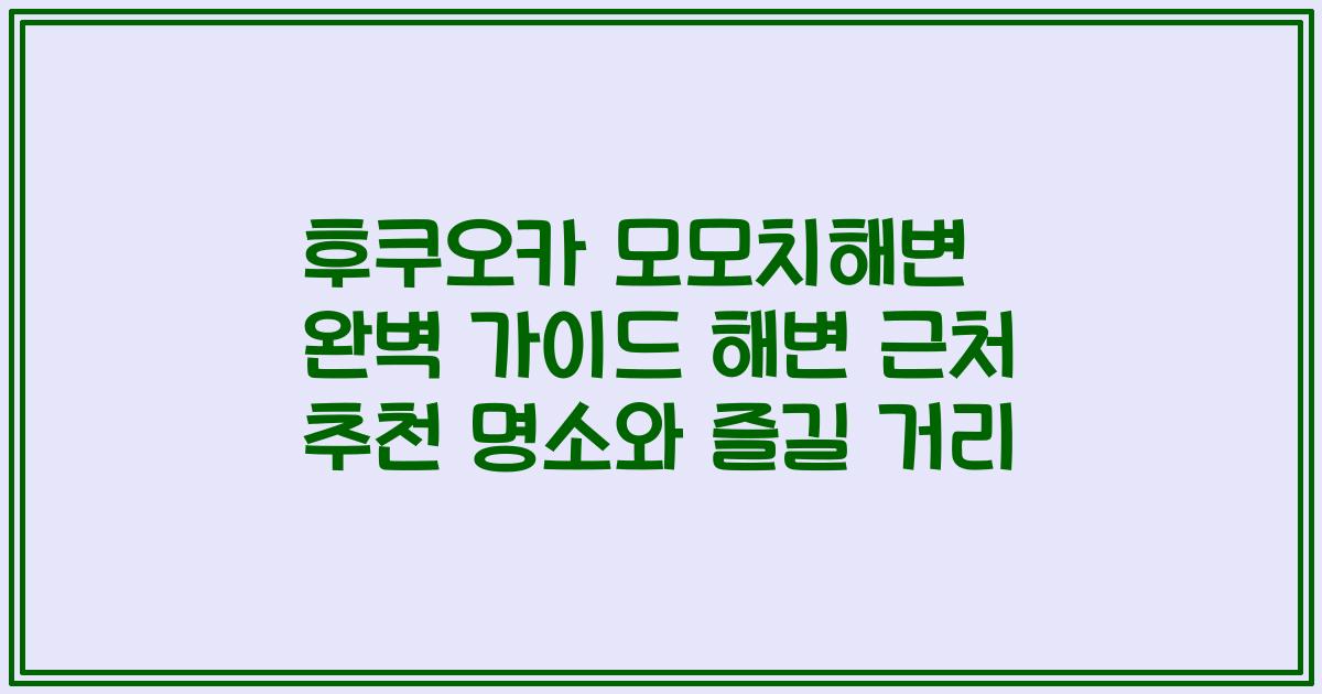 후쿠오카 모모치해변 완벽 가이드 해변 근처 추천 명소와 즐길 거리