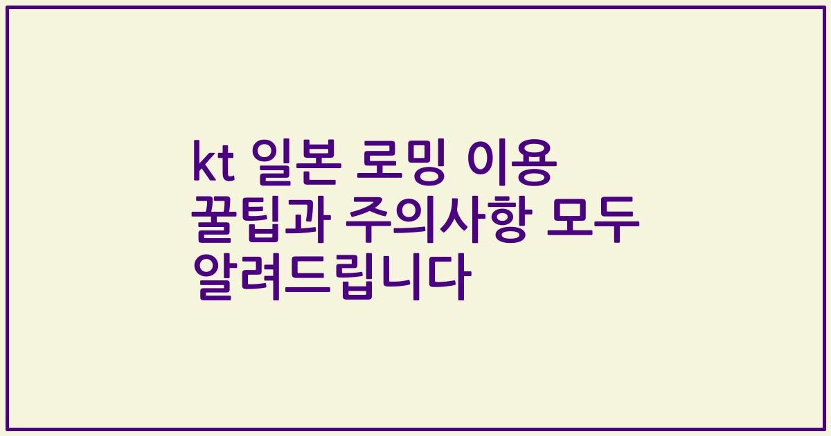 kt 일본 로밍 이용 꿀팁과 주의사항 모두 알려드립니다