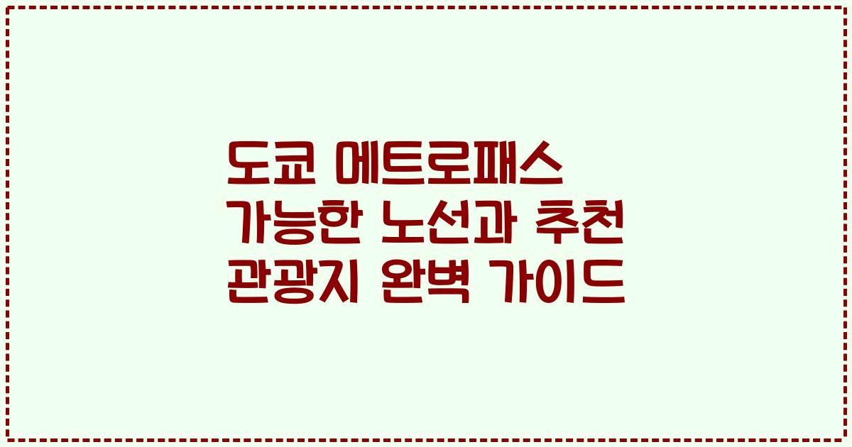 도쿄 메트로패스 가능한 노선과 추천 관광지 완벽 가이드