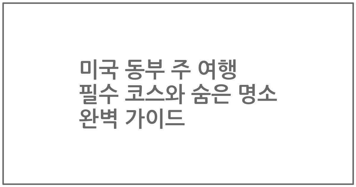 미국 동부 주 여행 필수 코스와 숨은 명소 완벽 가이드