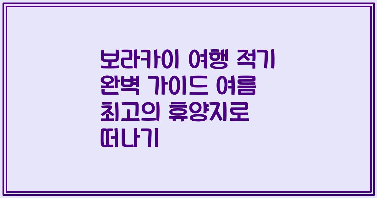 보라카이 여행 적기 완벽 가이드 여름 최고의 휴양지로 떠나기