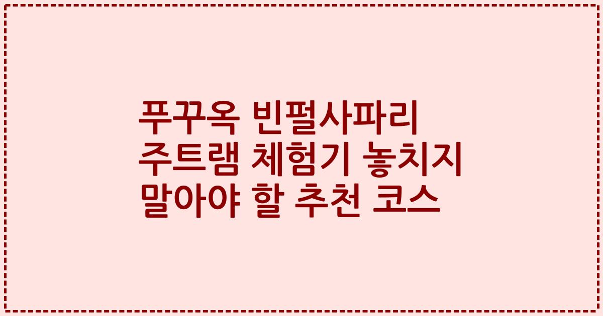 푸꾸옥 빈펄사파리 주트램 체험기 놓치지 말아야 할 추천 코스