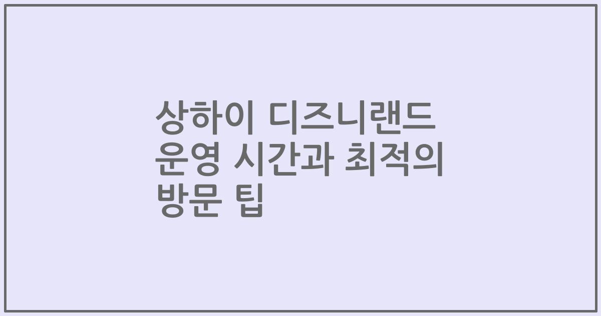 상하이 디즈니랜드 운영 시간과 최적의 방문 팁