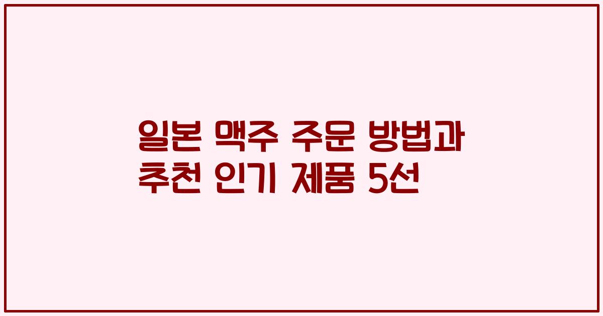 일본 맥주 주문 방법과 추천 인기 제품 5선