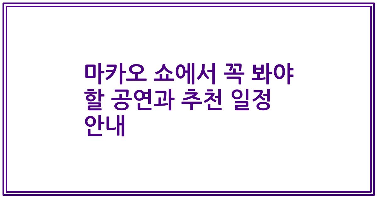 마카오 쇼에서 꼭 봐야 할 공연과 추천 일정 안내