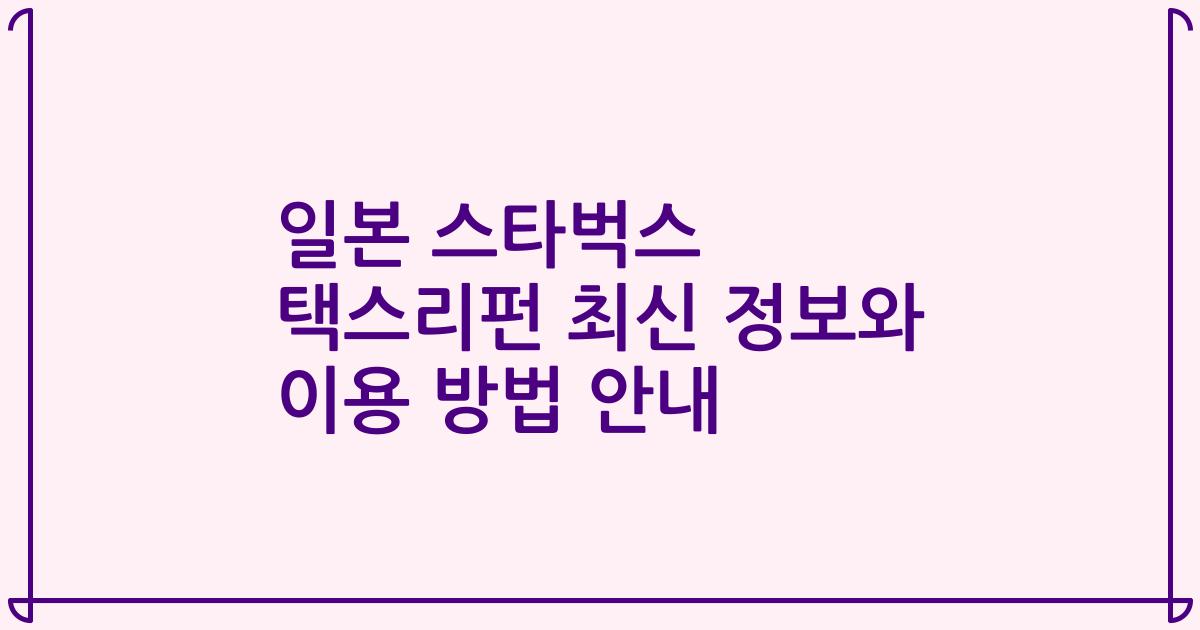 일본 스타벅스 택스리펀 최신 정보와 이용 방법 안내