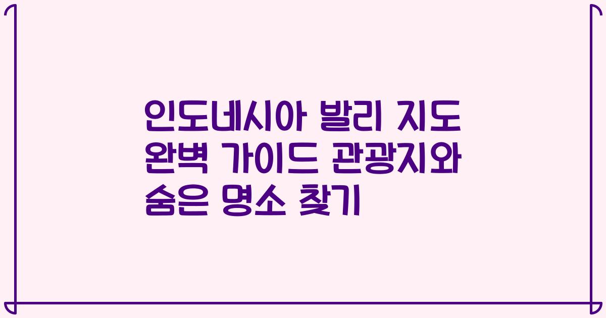 인도네시아 발리 지도 완벽 가이드 관광지와 숨은 명소 찾기