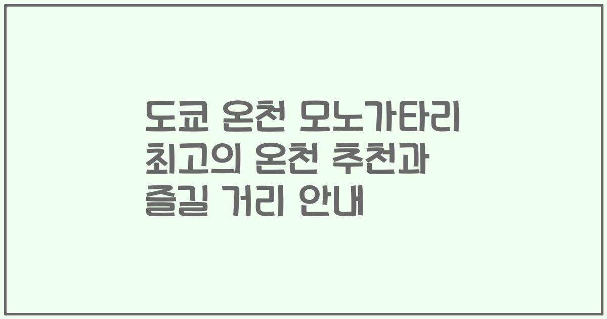 도쿄 온천 모노가타리 최고의 온천 추천과 즐길 거리 안내