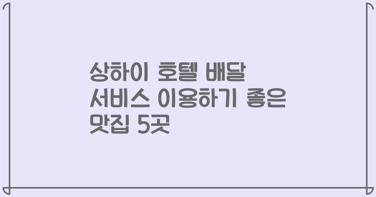 상하이 호텔 배달 서비스 이용하기 좋은 맛집 5곳