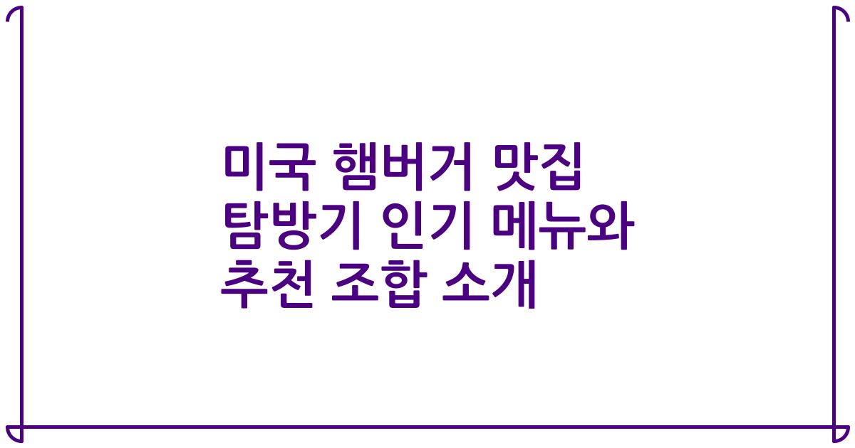 미국 햄버거 맛집 탐방기 인기 메뉴와 추천 조합 소개