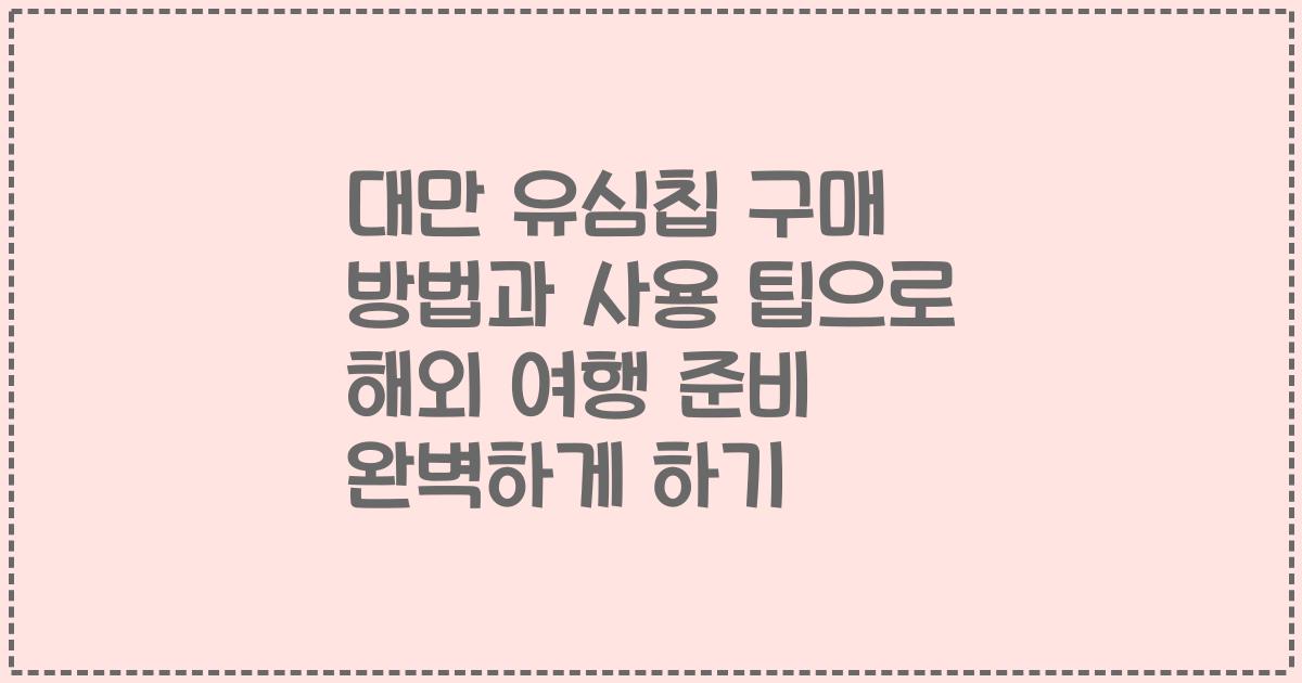 대만 유심칩 구매 방법과 사용 팁으로 해외 여행 준비 완벽하게 하기