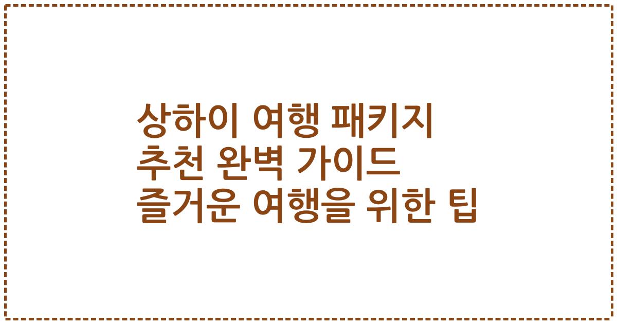 상하이 여행 패키지 추천 완벽 가이드 즐거운 여행을 위한 팁