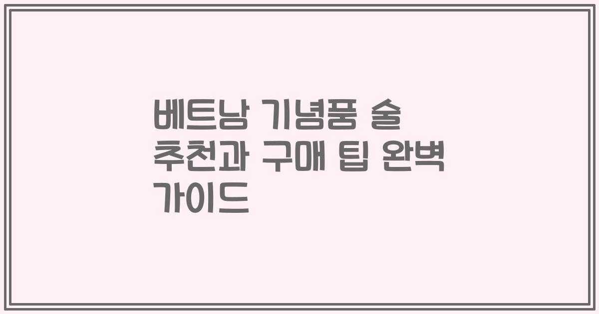 베트남 기념품 술 추천과 구매 팁 완벽 가이드