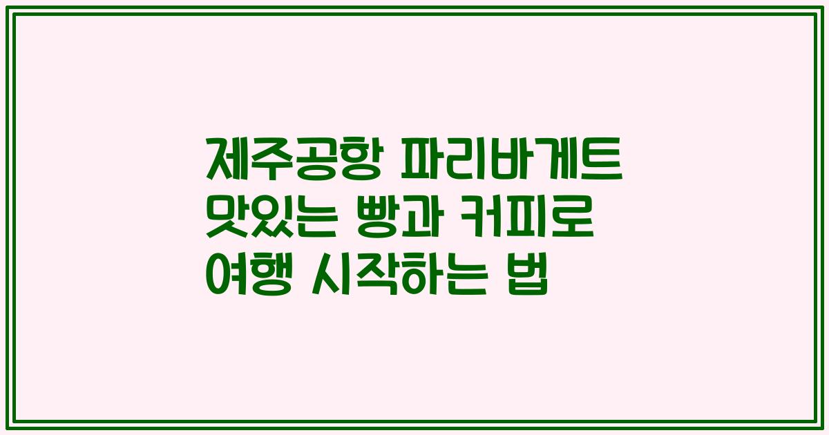 제주공항 파리바게트 맛있는 빵과 커피로 여행 시작하는 법