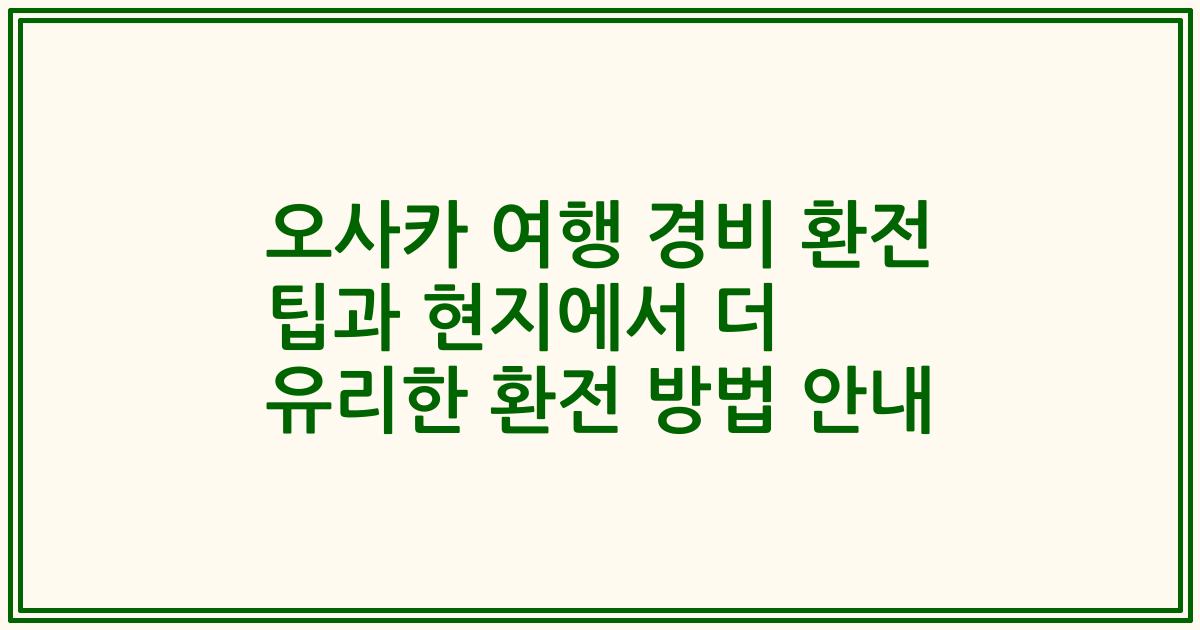 오사카 여행 경비 환전 팁과 현지에서 더 유리한 환전 방법 안내