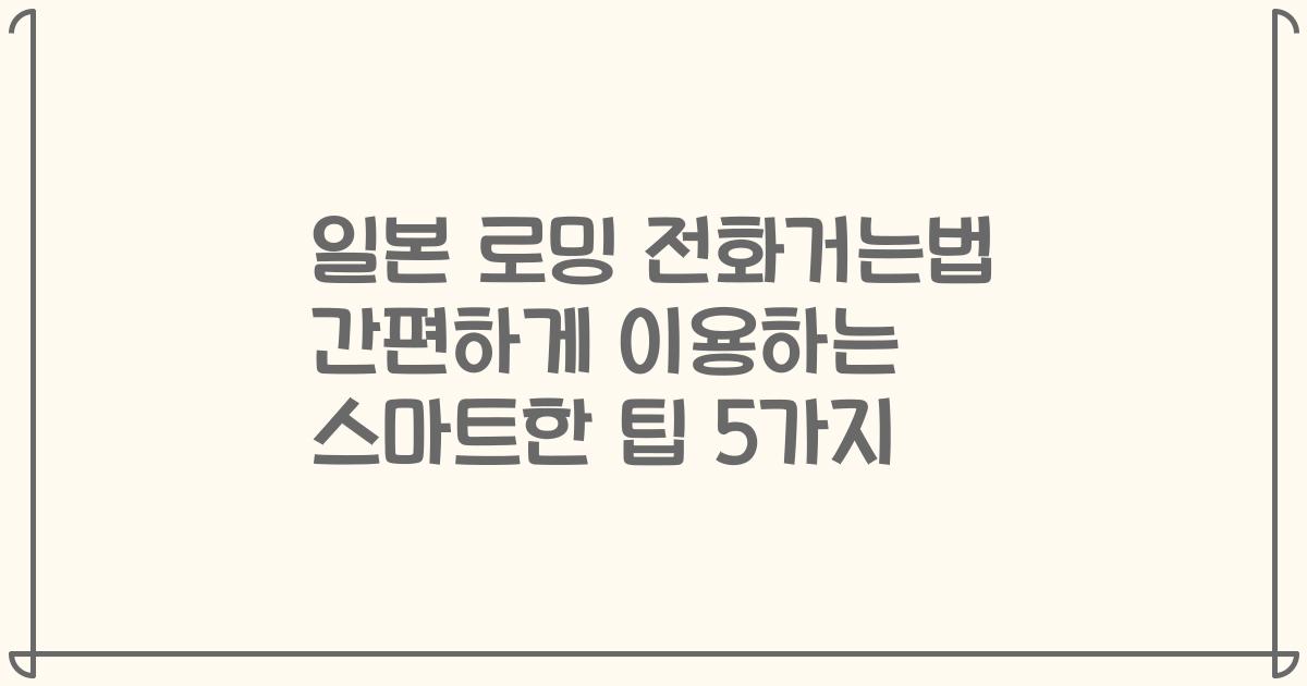 일본 로밍 전화거는법 간편하게 이용하는 스마트한 팁 5가지