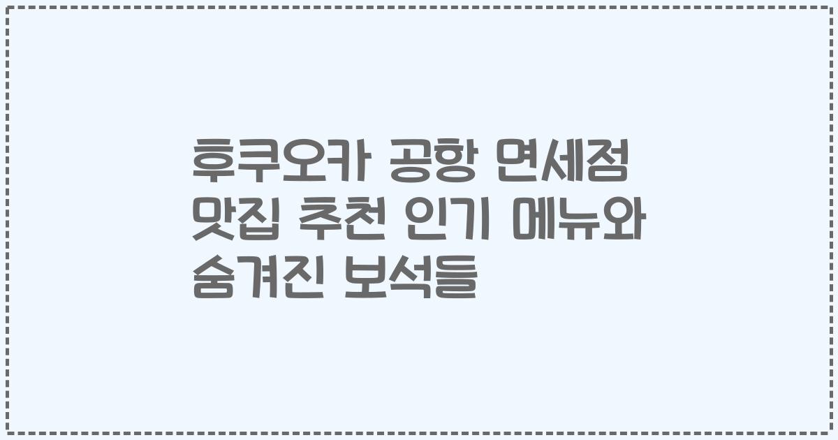 후쿠오카 공항 면세점 맛집 추천 인기 메뉴와 숨겨진 보석들