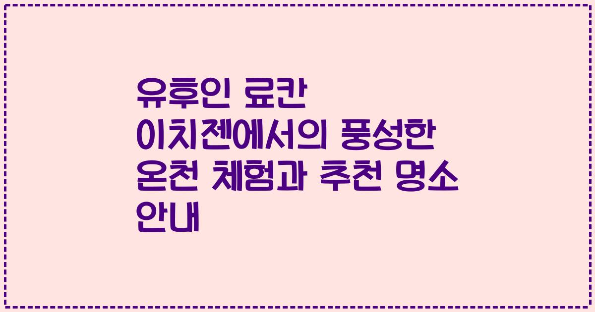 유후인 료칸 이치젠에서의 풍성한 온천 체험과 추천 명소 안내