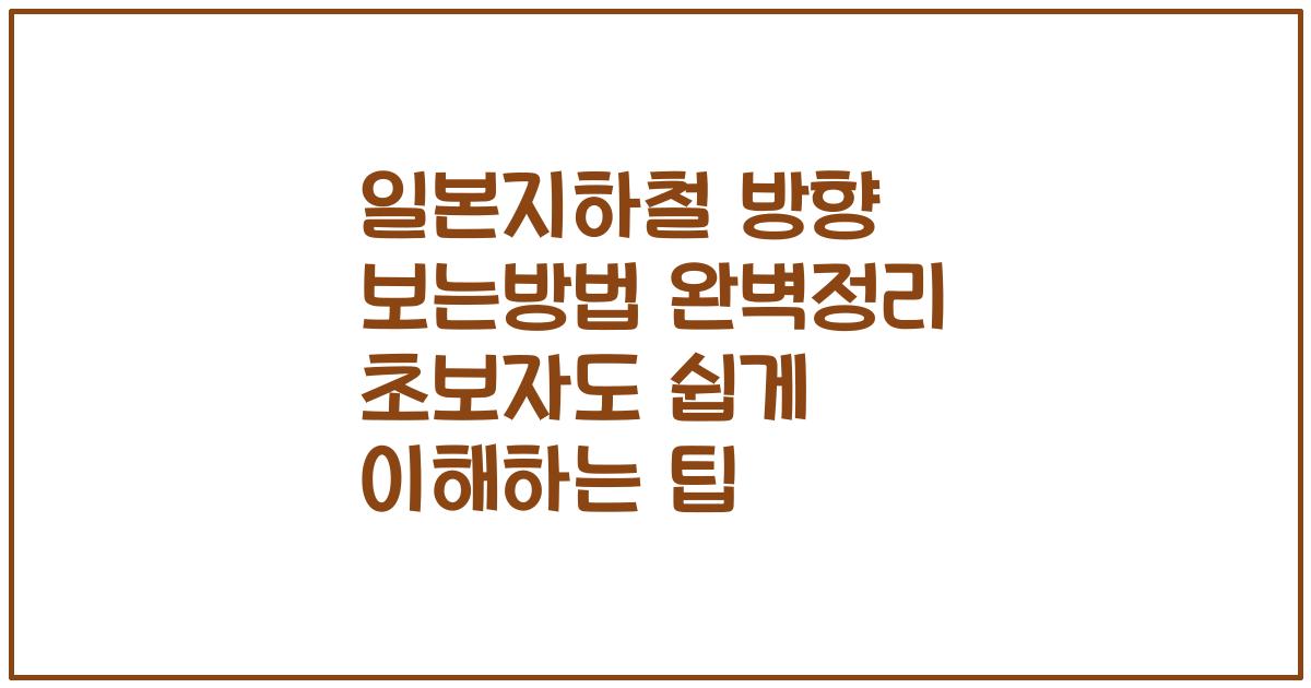 일본지하철 방향 보는방법 완벽정리 초보자도 쉽게 이해하는 팁