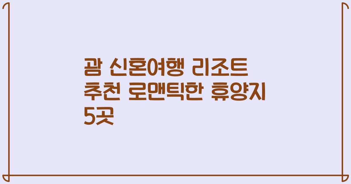 괌 신혼여행 리조트 추천 로맨틱한 휴양지 5곳