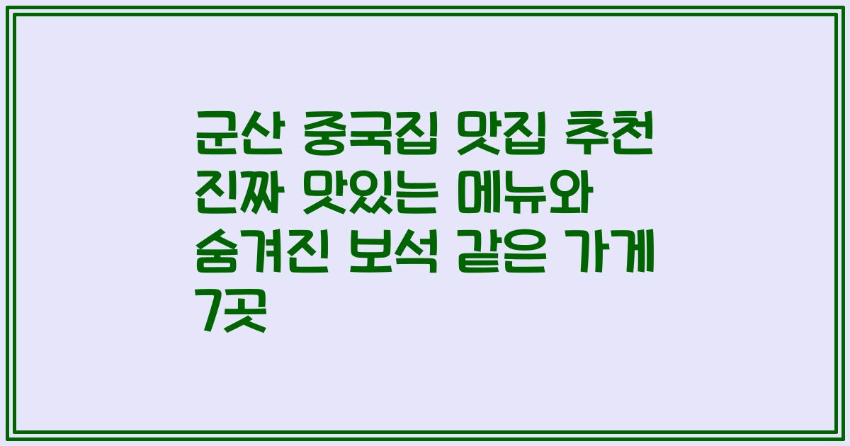 군산 중국집 맛집 추천 진짜 맛있는 메뉴와 숨겨진 보석 같은 가게 7곳