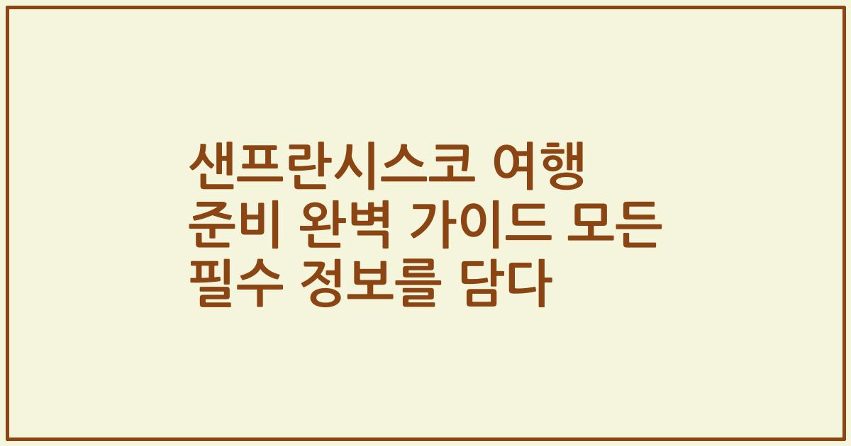 샌프란시스코 여행 준비 완벽 가이드 모든 필수 정보를 담다