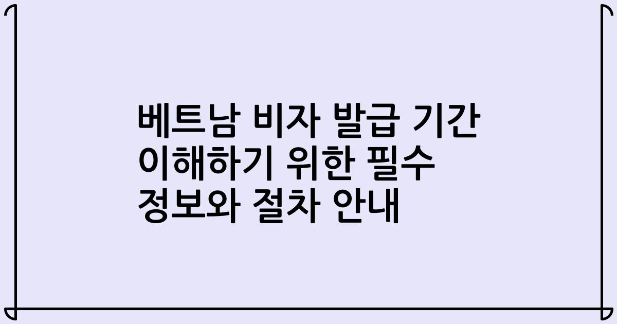 베트남 비자 발급 기간 이해하기 위한 필수 정보와 절차 안내