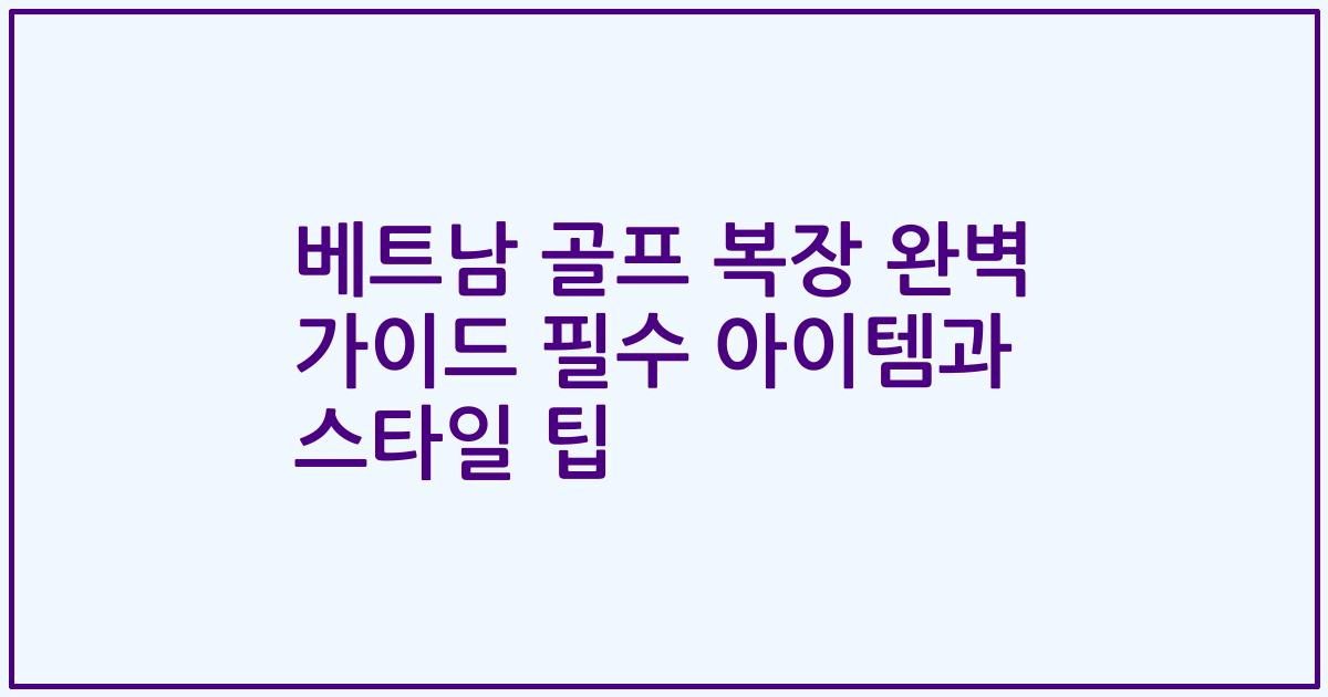 베트남 골프 복장 완벽 가이드 필수 아이템과 스타일 팁