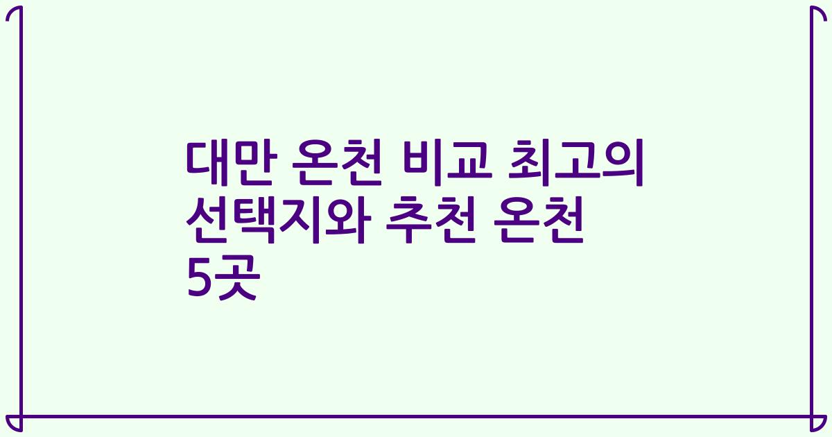 대만 온천 비교 최고의 선택지와 추천 온천 5곳