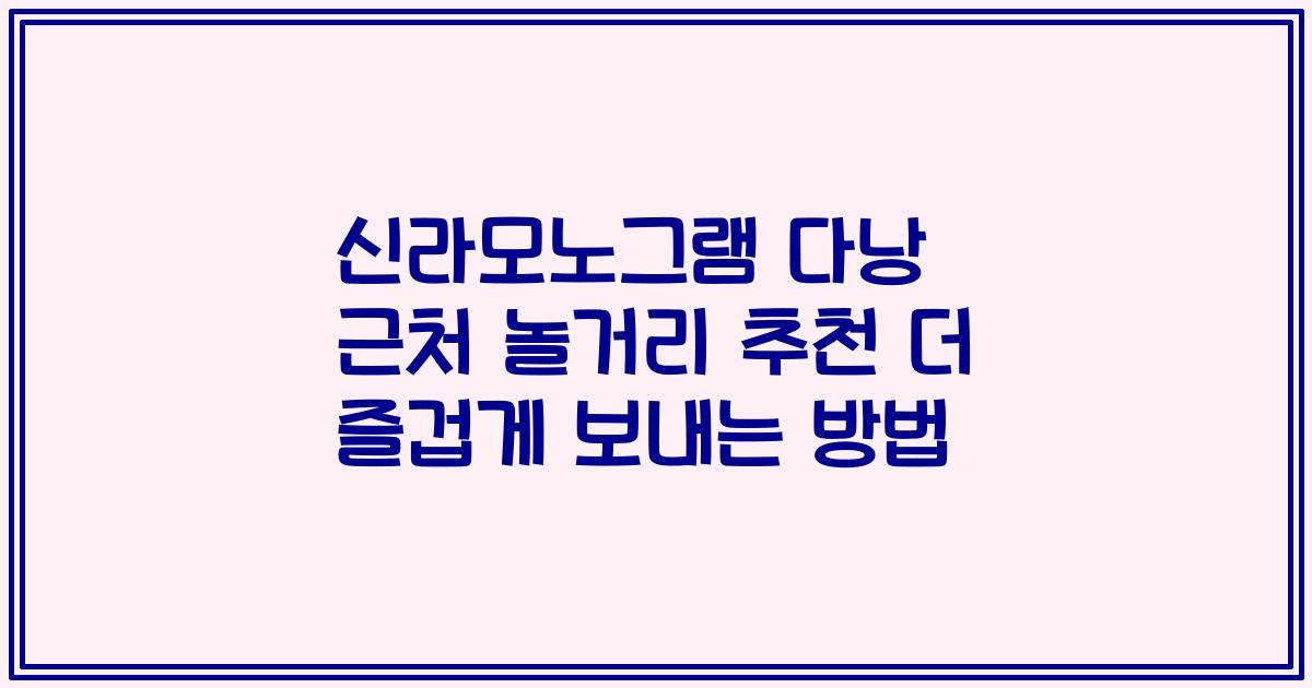 신라모노그램 다낭 근처 놀거리 추천 더 즐겁게 보내는 방법