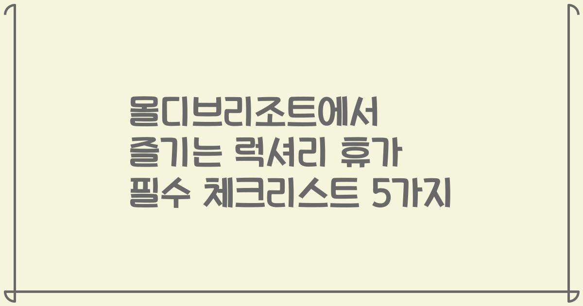 몰디브리조트에서 즐기는 럭셔리 휴가 필수 체크리스트 5가지