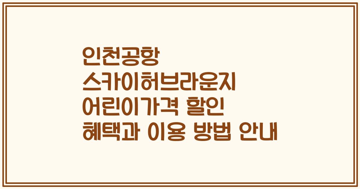 인천공항 스카이허브라운지 어린이가격 할인 혜택과 이용 방법 안내