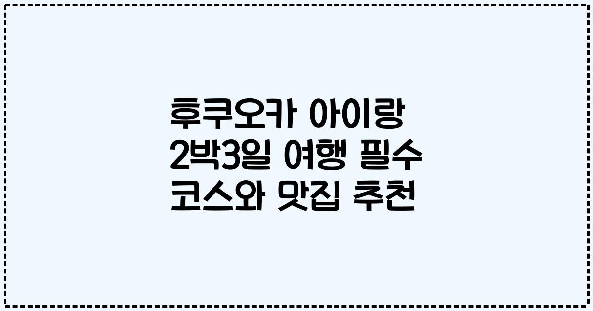 후쿠오카 아이랑 2박3일 여행 필수 코스와 맛집 추천