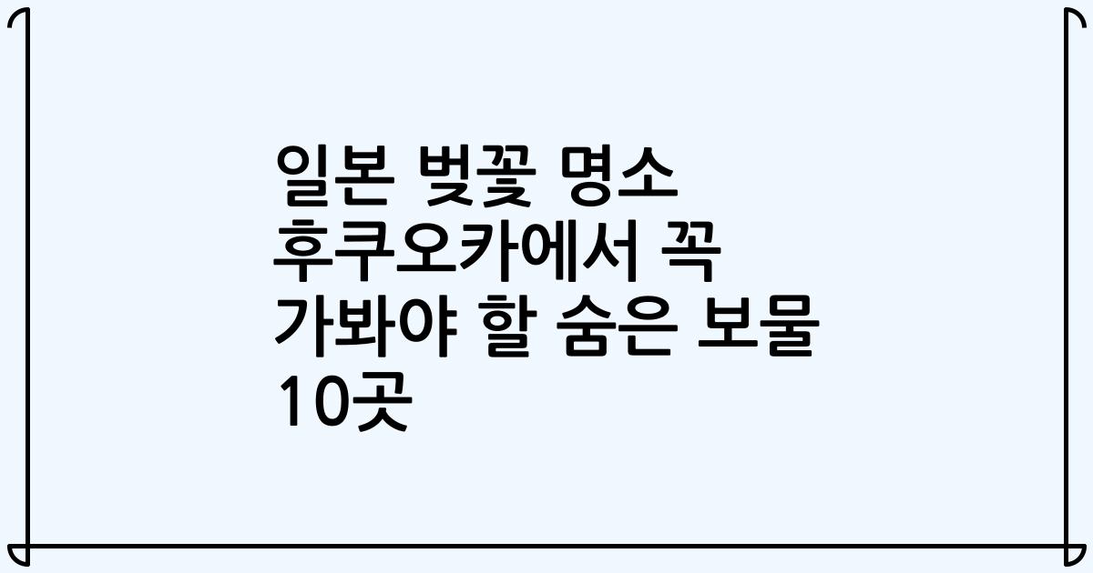 일본 벚꽃 명소 후쿠오카에서 꼭 가봐야 할 숨은 보물 10곳