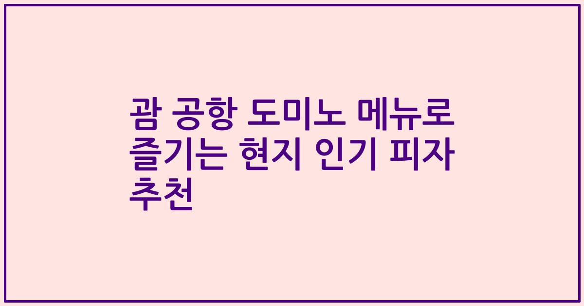 괌 공항 도미노 메뉴로 즐기는 현지 인기 피자 추천