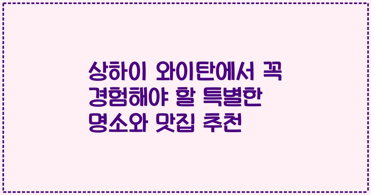 상하이 와이탄에서 꼭 경험해야 할 특별한 명소와 맛집 추천