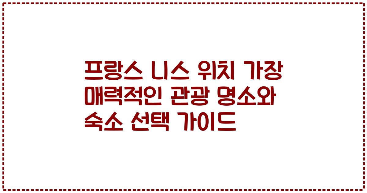 프랑스 니스 위치 가장 매력적인 관광 명소와 숙소 선택 가이드