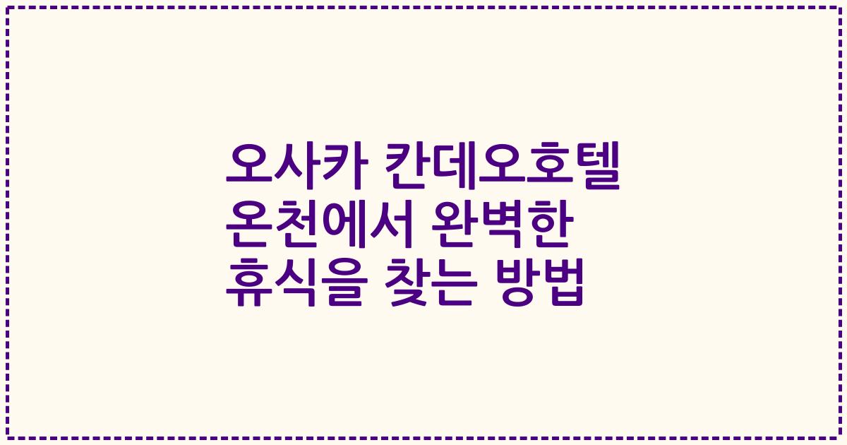 오사카 칸데오호텔 온천에서 완벽한 휴식을 찾는 방법