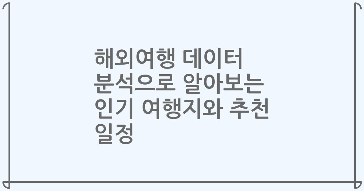 해외여행 데이터 분석으로 알아보는 인기 여행지와 추천 일정