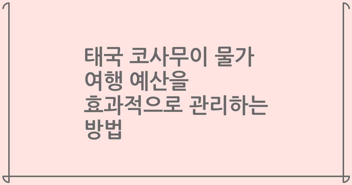 태국 코사무이 물가 여행 예산을 효과적으로 관리하는 방법